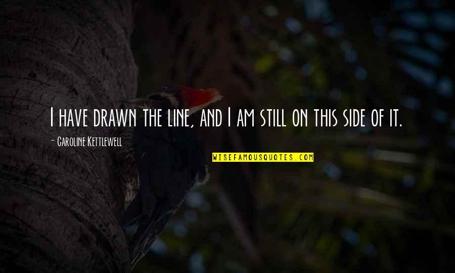 Thatsubject Quotes By Caroline Kettlewell: I have drawn the line, and I am