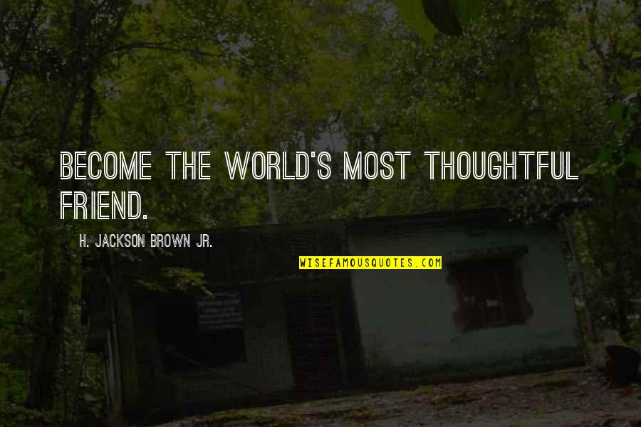 Thatveganjeremy Quotes By H. Jackson Brown Jr.: Become the world's most thoughtful friend. Thatveganjeremy Quotes By H. Jackson Brown Jr.: Become the world's most thoughtful friend.