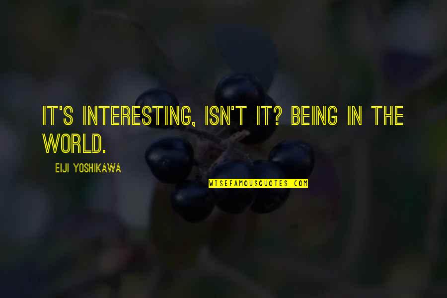Thatwasmean Quotes By Eiji Yoshikawa: It's interesting, isn't it? Being in the world. Thatwasmean Quotes By Eiji Yoshikawa: It's interesting, isn't it? Being in the world.