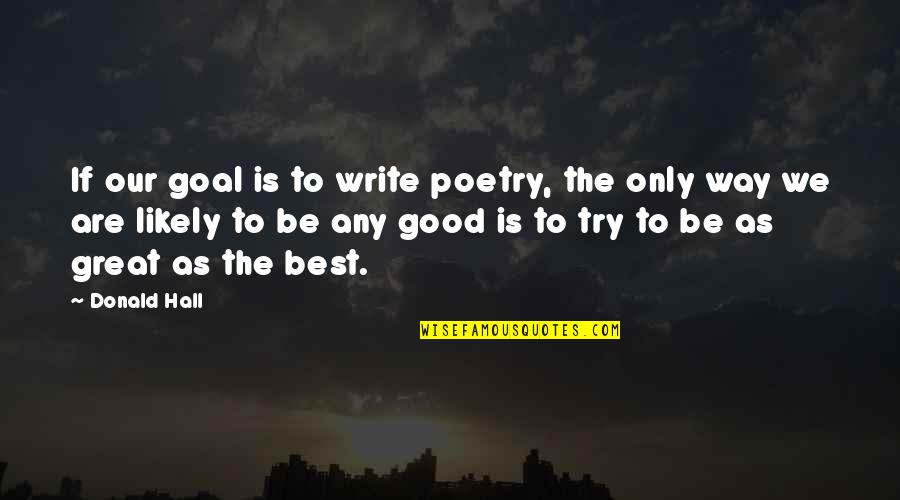 Thaty Quotes By Donald Hall: If our goal is to write poetry, the