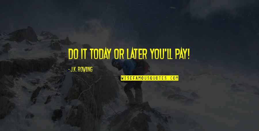 Thatyou Quotes By J.K. Rowling: Do it today or later you'll pay!