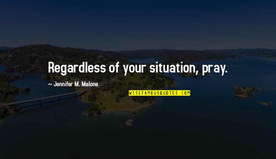 Thaumatomane Quotes By Jennifer M. Malone: Regardless of your situation, pray. Thaumatomane Quotes By Jennifer M. Malone: Regardless of your situation, pray.