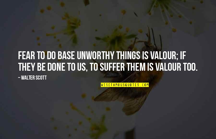 Thaumaturges Greatest Quotes By Walter Scott: Fear to do base unworthy things is valour; Thaumaturges Greatest Quotes By Walter Scott: Fear to do base unworthy things is valour;