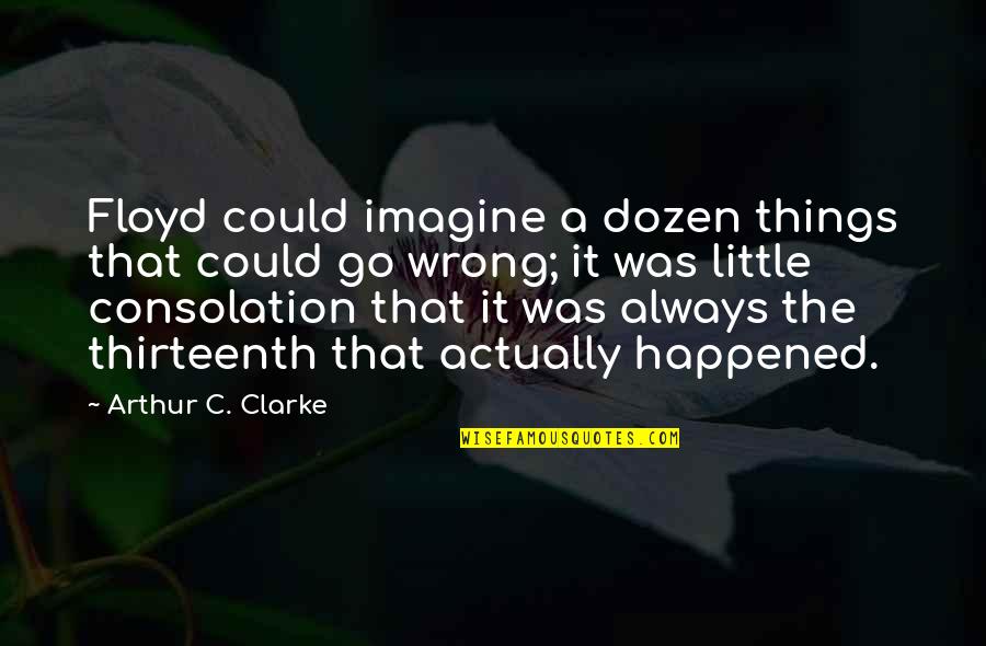 Thaumaturgical Piglet Quotes By Arthur C. Clarke: Floyd could imagine a dozen things that could Thaumaturgical Piglet Quotes By Arthur C. Clarke: Floyd could imagine a dozen things that could