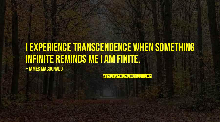 Thaumaturgical Quotes By James MacDonald: I experience transcendence when something infinite reminds me