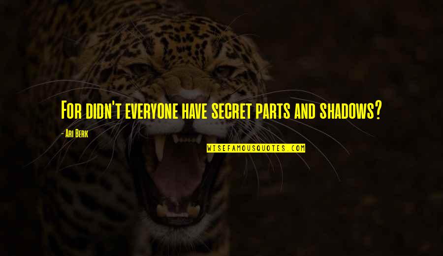 T'have Quotes By Ari Berk: For didn't everyone have secret parts and shadows?