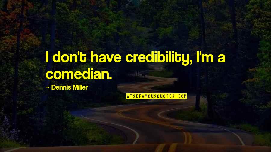 T'have Quotes By Dennis Miller: I don't have credibility, I'm a comedian.