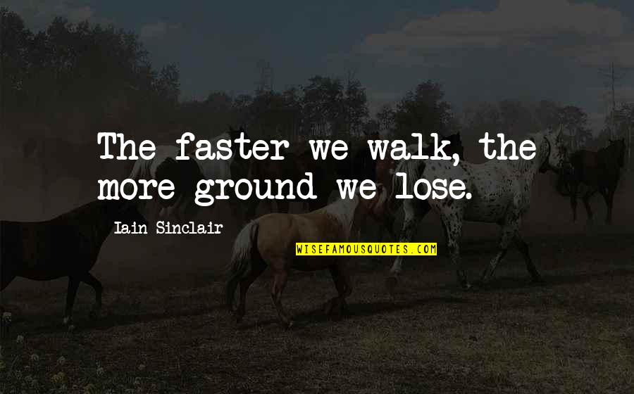 Thavma Publications Quotes By Iain Sinclair: The faster we walk, the more ground we Thavma Publications Quotes By Iain Sinclair: The faster we walk, the more ground we