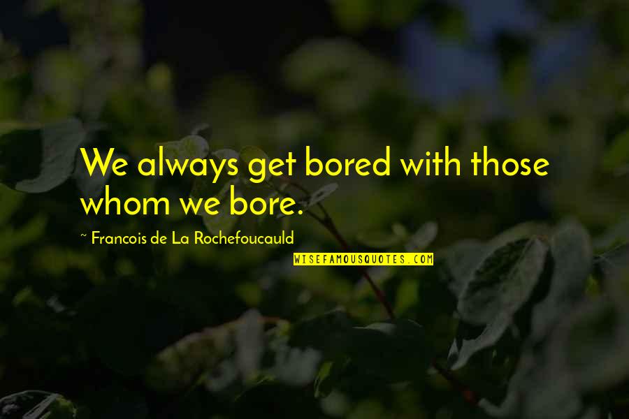 Thaxters Garden Quotes By Francois De La Rochefoucauld: We always get bored with those whom we Thaxters Garden Quotes By Francois De La Rochefoucauld: We always get bored with those whom we