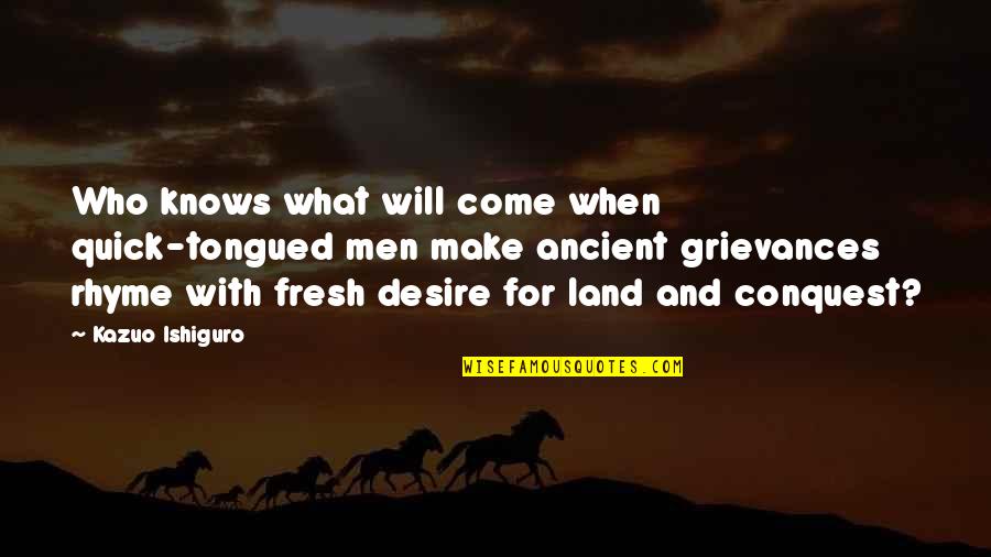 Thaxters Garden Quotes By Kazuo Ishiguro: Who knows what will come when quick-tongued men Thaxters Garden Quotes By Kazuo Ishiguro: Who knows what will come when quick-tongued men