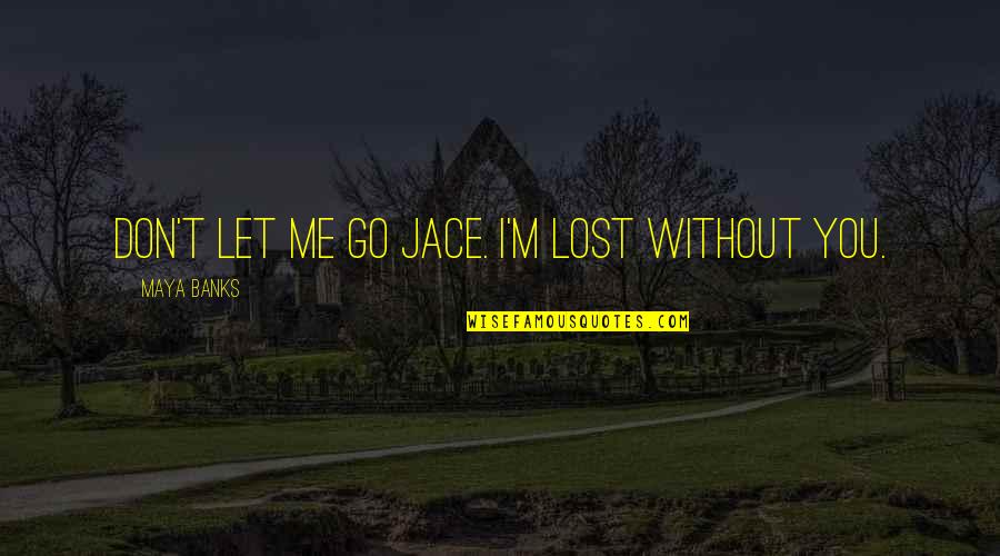 Thaxters Quotes By Maya Banks: Don't let me go Jace. I'm lost without Thaxters Quotes By Maya Banks: Don't let me go Jace. I'm lost without