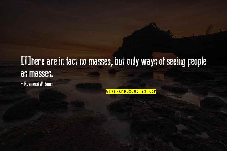 Thay Quotes By Raymond Williams: [T]here are in fact no masses, but only