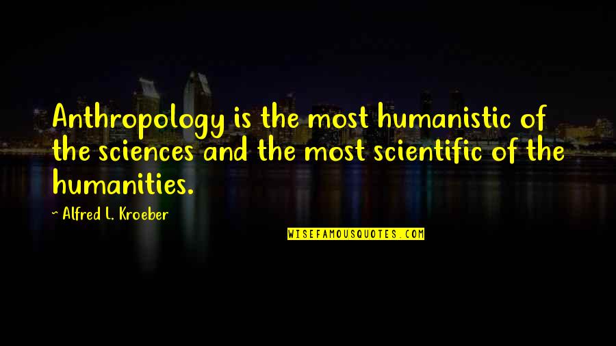 Thayalan Kandiah Quotes By Alfred L. Kroeber: Anthropology is the most humanistic of the sciences