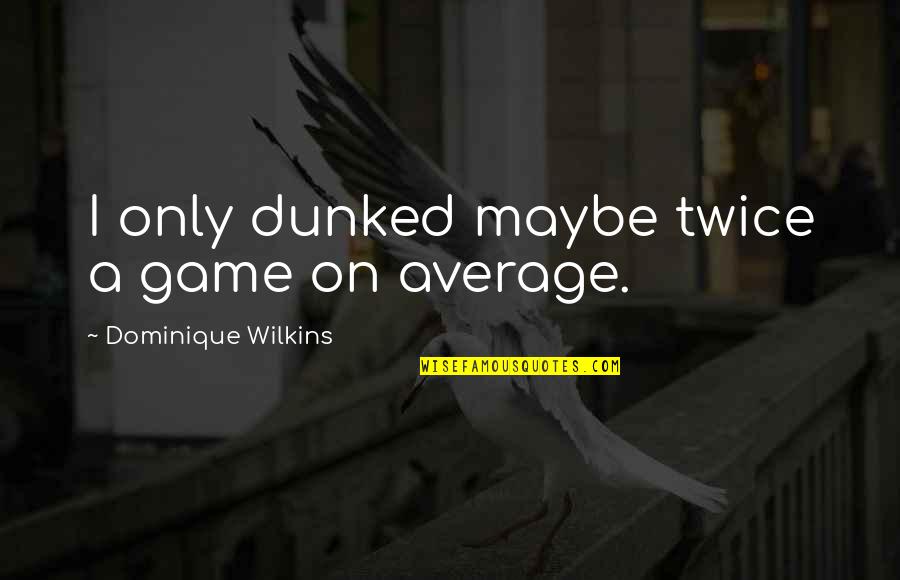 Thayane Silva Quotes By Dominique Wilkins: I only dunked maybe twice a game on Thayane Silva Quotes By Dominique Wilkins: I only dunked maybe twice a game on