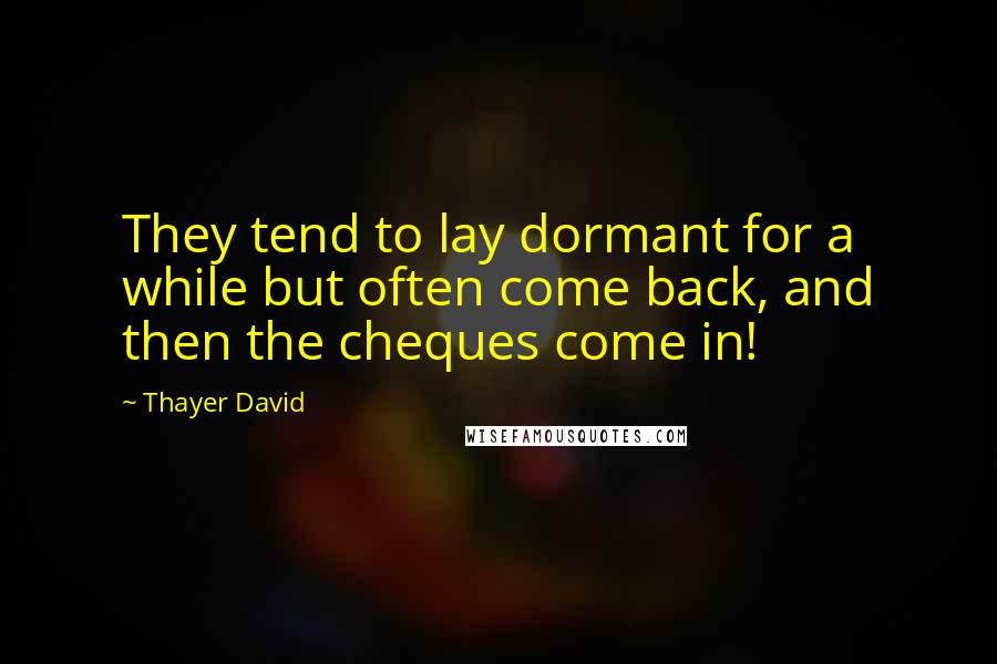 Thayer David quotes: They tend to lay dormant for a while but often come back, and then the cheques come in!