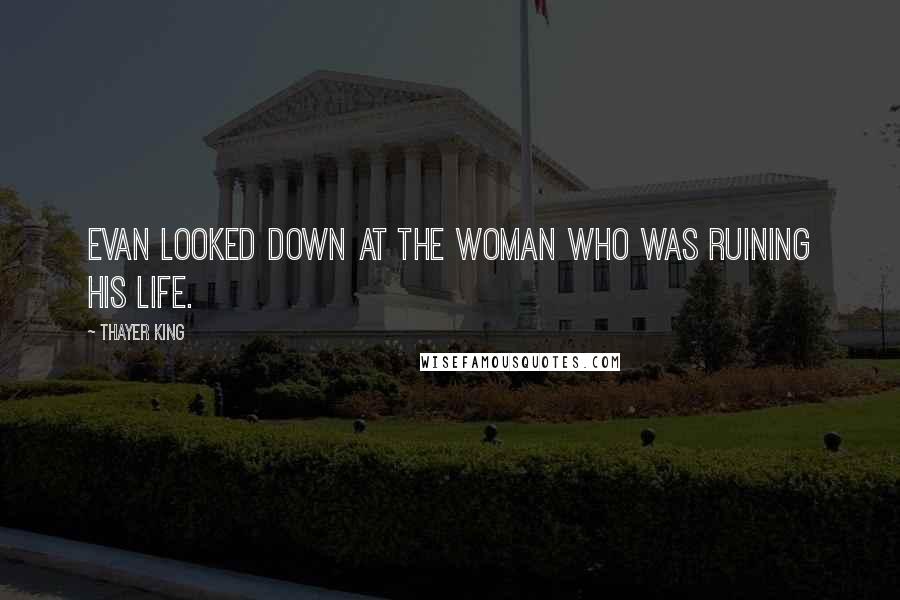 Thayer King quotes: Evan looked down at the woman who was ruining his life.