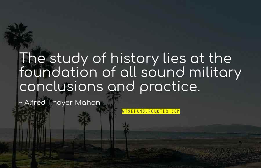 Thayer Quotes By Alfred Thayer Mahan: The study of history lies at the foundation