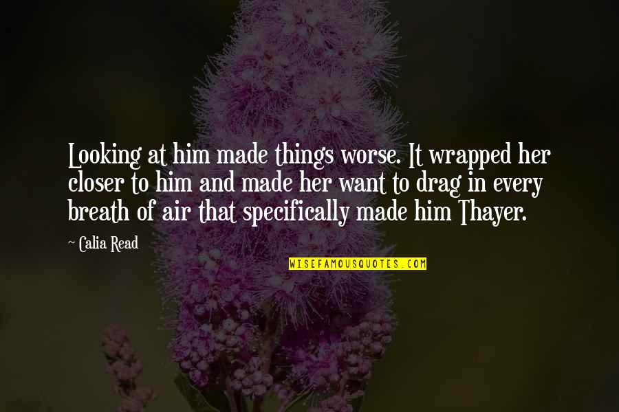 Thayer Quotes By Calia Read: Looking at him made things worse. It wrapped