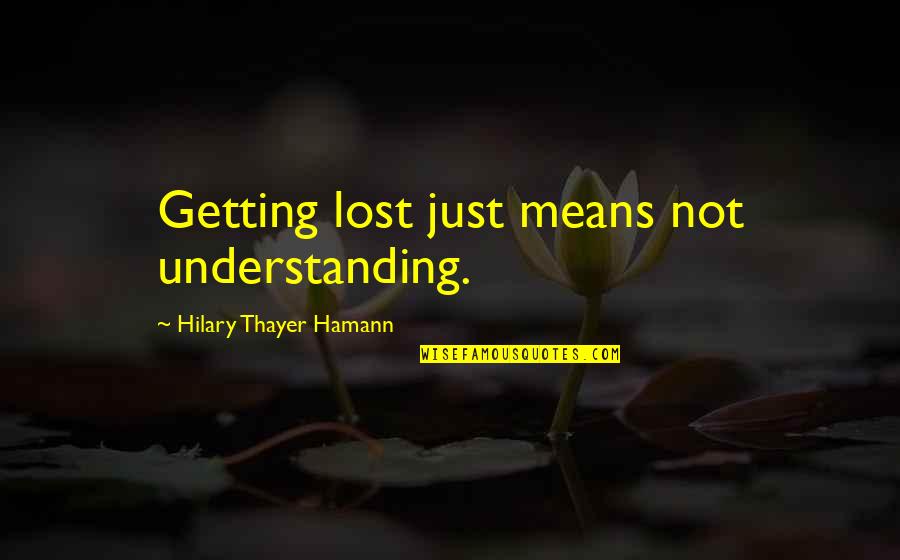 Thayer Quotes By Hilary Thayer Hamann: Getting lost just means not understanding.