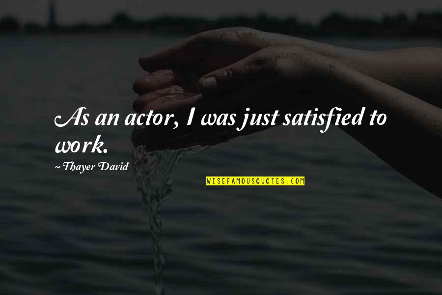 Thayer Quotes By Thayer David: As an actor, I was just satisfied to