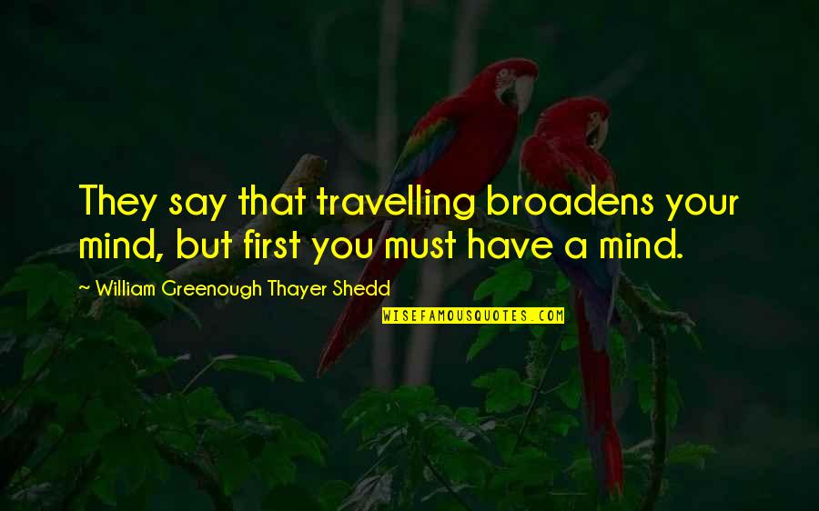 Thayer Quotes By William Greenough Thayer Shedd: They say that travelling broadens your mind, but