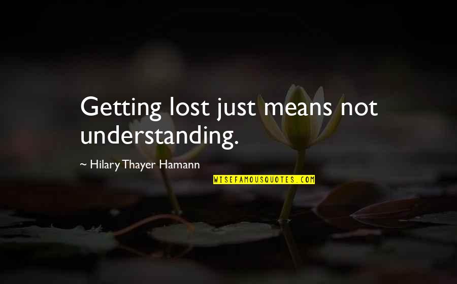 Thayer's Quotes By Hilary Thayer Hamann: Getting lost just means not understanding.