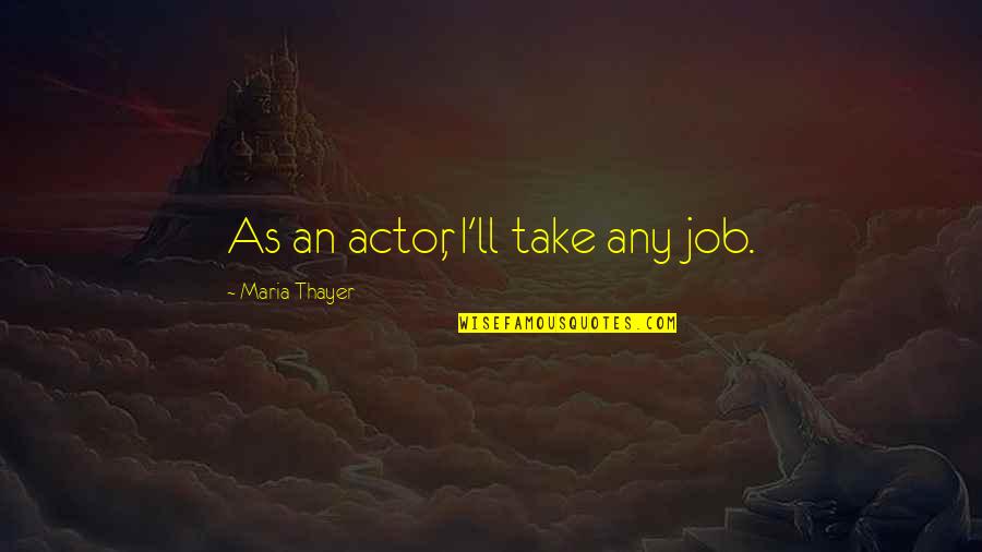 Thayer's Quotes By Maria Thayer: As an actor, I'll take any job.