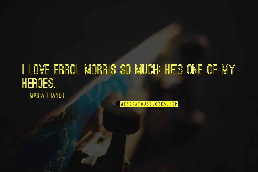 Thayer's Quotes By Maria Thayer: I love Errol Morris so much; he's one