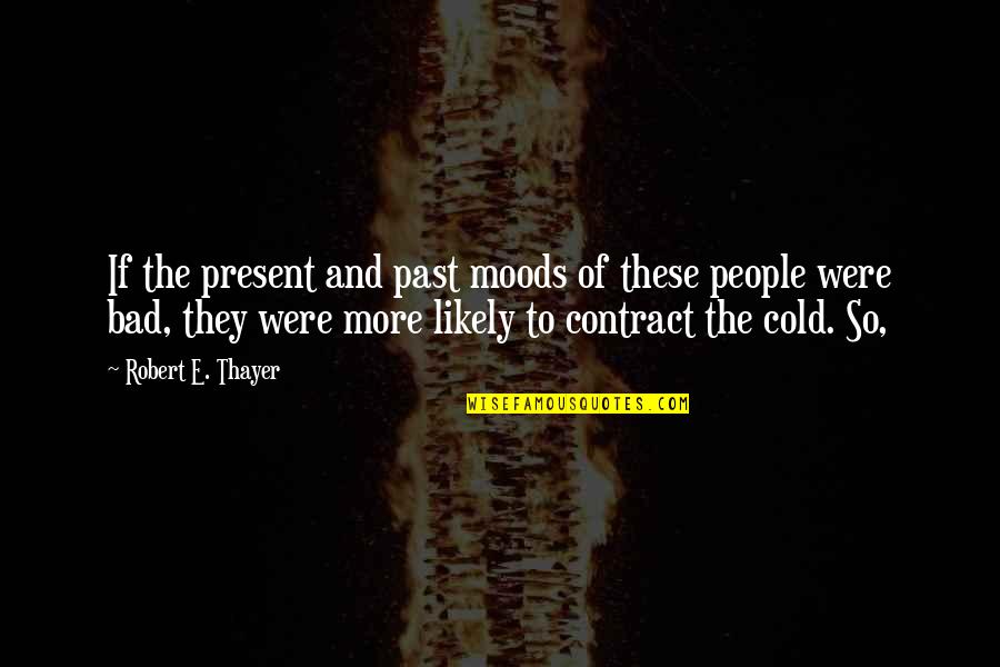 Thayer's Quotes By Robert E. Thayer: If the present and past moods of these