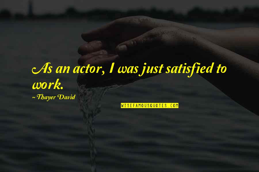 Thayer's Quotes By Thayer David: As an actor, I was just satisfied to