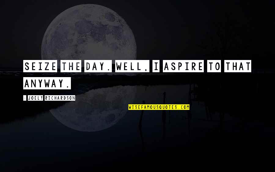 Thayline Quotes By Joely Richardson: Seize the day. Well, I aspire to that Thayline Quotes By Joely Richardson: Seize the day. Well, I aspire to that