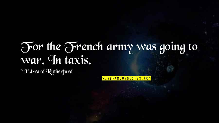 The 100 Book Quotes By Edward Rutherfurd: For the French army was going to war. The 100 Book Quotes By Edward Rutherfurd: For the French army was going to war.