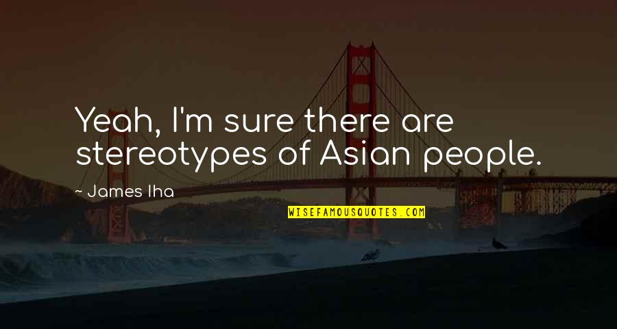 The 100 Book Quotes By James Iha: Yeah, I'm sure there are stereotypes of Asian