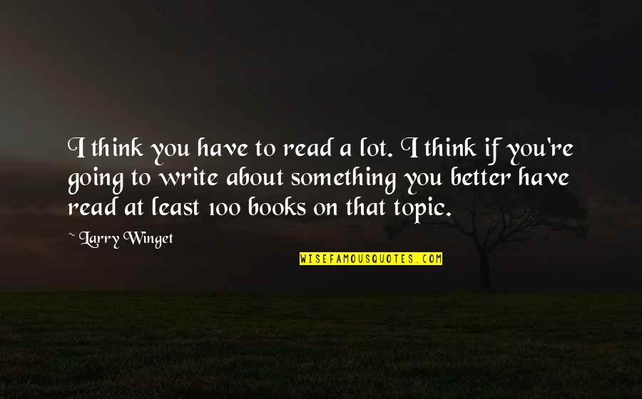 The 100 Book Quotes By Larry Winget: I think you have to read a lot. The 100 Book Quotes By Larry Winget: I think you have to read a lot.