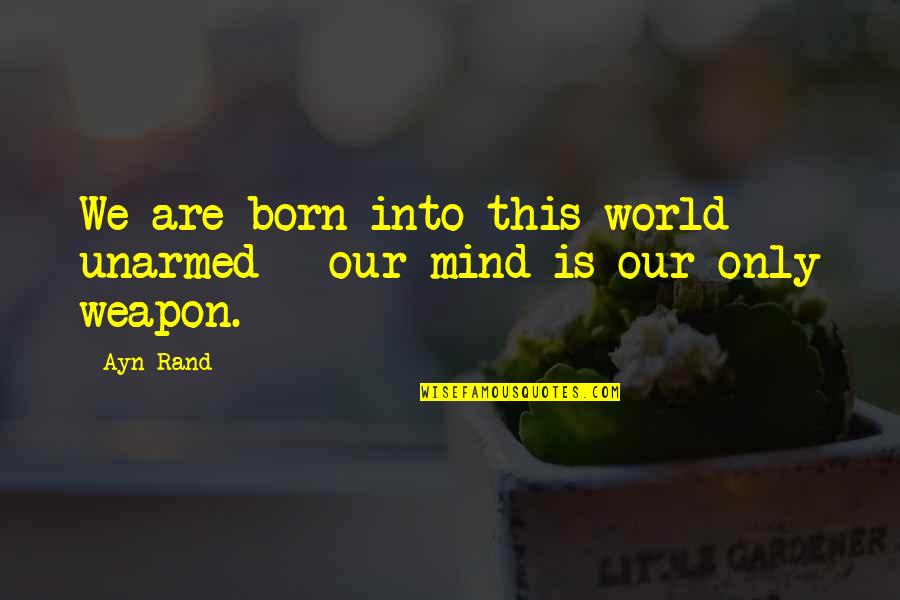 The 100 Day Trip Quotes By Ayn Rand: We are born into this world unarmed -