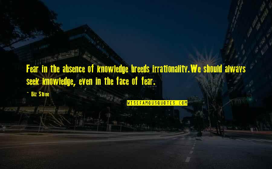 The $100 Startup Quotes By Biz Stone: Fear in the absence of knowledge breeds irrationality.We
