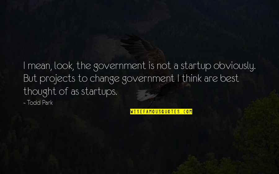 The $100 Startup Quotes By Todd Park: I mean, look, the government is not a