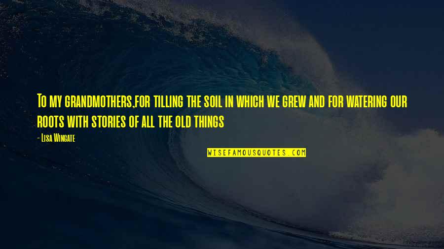 The 100 Year Old Man Quotes By Lisa Wingate: To my grandmothers,for tilling the soil in which The 100 Year Old Man Quotes By Lisa Wingate: To my grandmothers,for tilling the soil in which