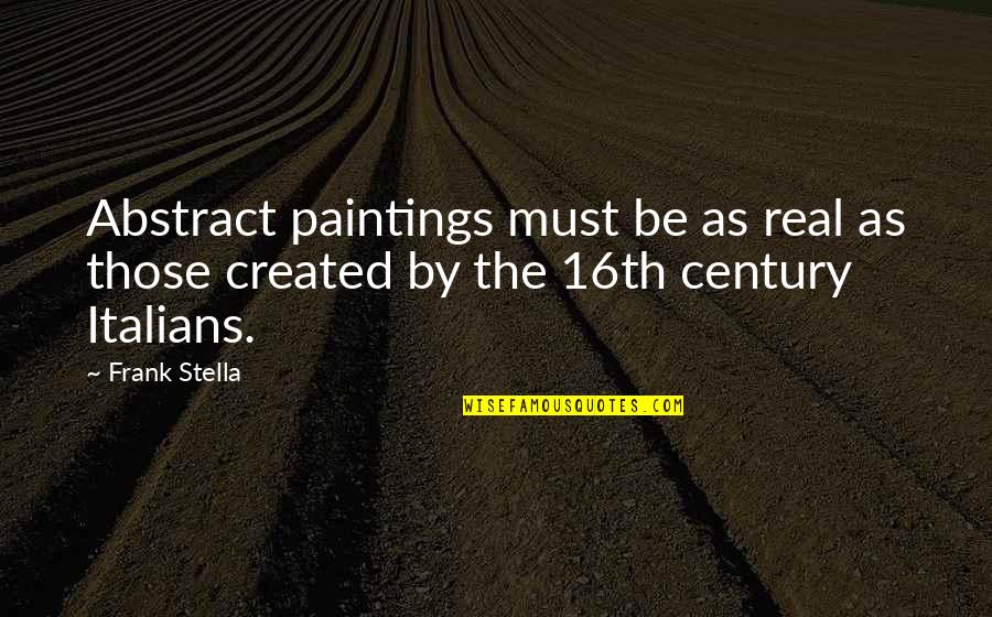 The 16th Century Quotes By Frank Stella: Abstract paintings must be as real as those