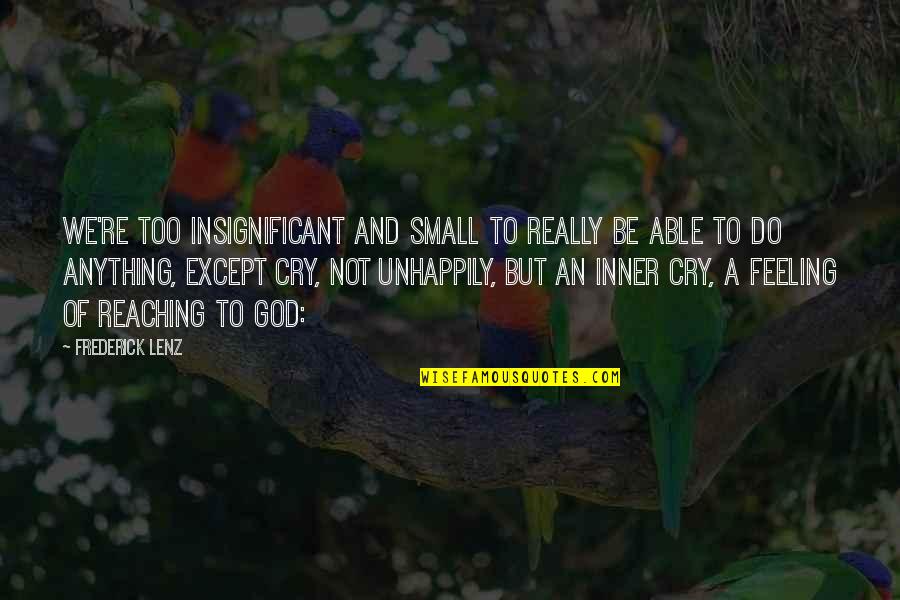 The 16th Century Quotes By Frederick Lenz: We're too insignificant and small to really be The 16th Century Quotes By Frederick Lenz: We're too insignificant and small to really be