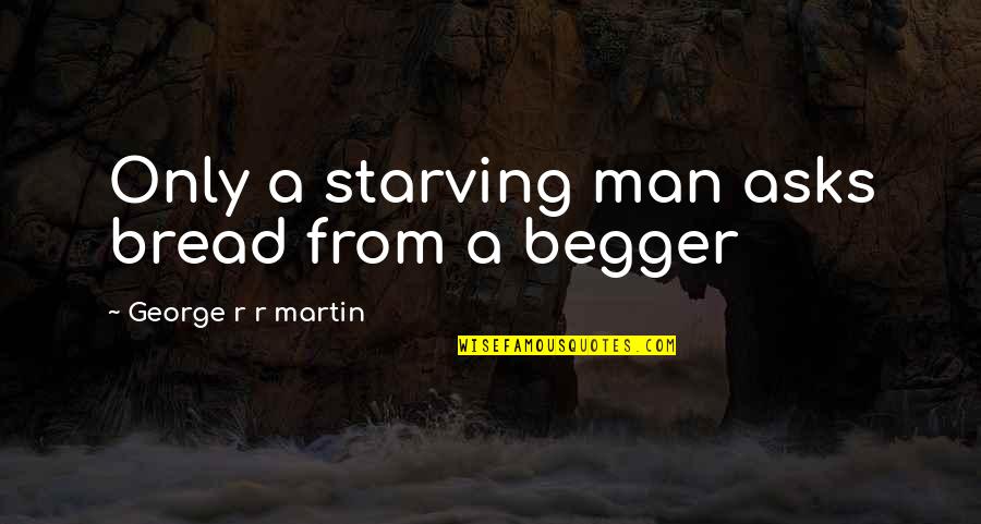 The 1867 Reform Act Quotes By George R R Martin: Only a starving man asks bread from a