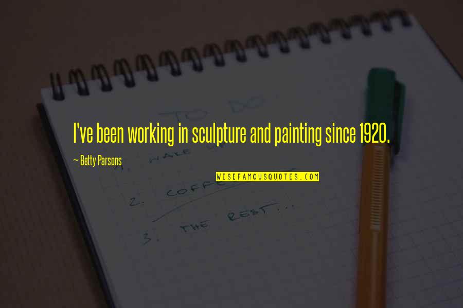 The 1920 Quotes By Betty Parsons: I've been working in sculpture and painting since The 1920 Quotes By Betty Parsons: I've been working in sculpture and painting since