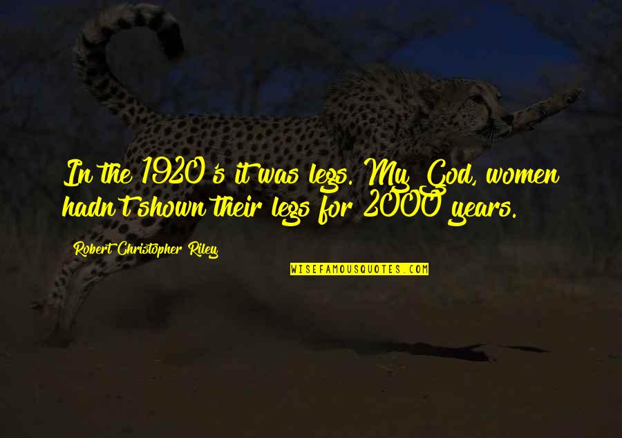 The 1920 Quotes By Robert Christopher Riley: In the 1920's it was legs. My God, The 1920 Quotes By Robert Christopher Riley: In the 1920's it was legs. My God,