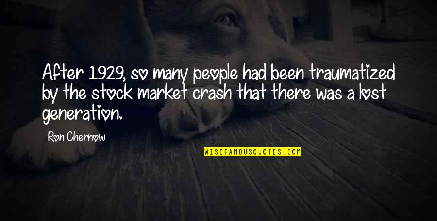 The 1929 Stock Market Crash Quotes By Ron Chernow: After 1929, so many people had been traumatized