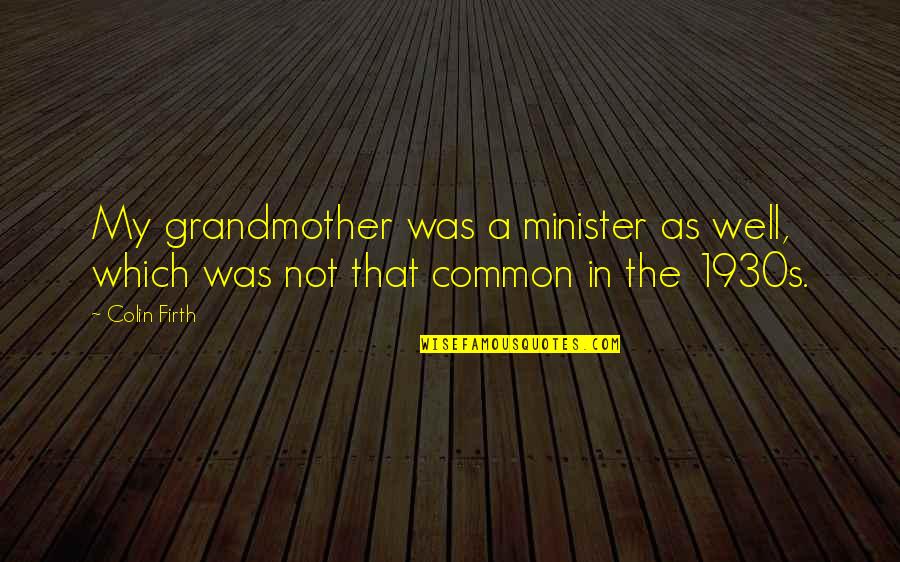 The 1930s Quotes By Colin Firth: My grandmother was a minister as well, which