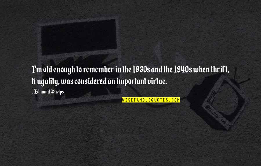 The 1930s Quotes By Edmund Phelps: I'm old enough to remember in the 1930s The 1930s Quotes By Edmund Phelps: I'm old enough to remember in the 1930s