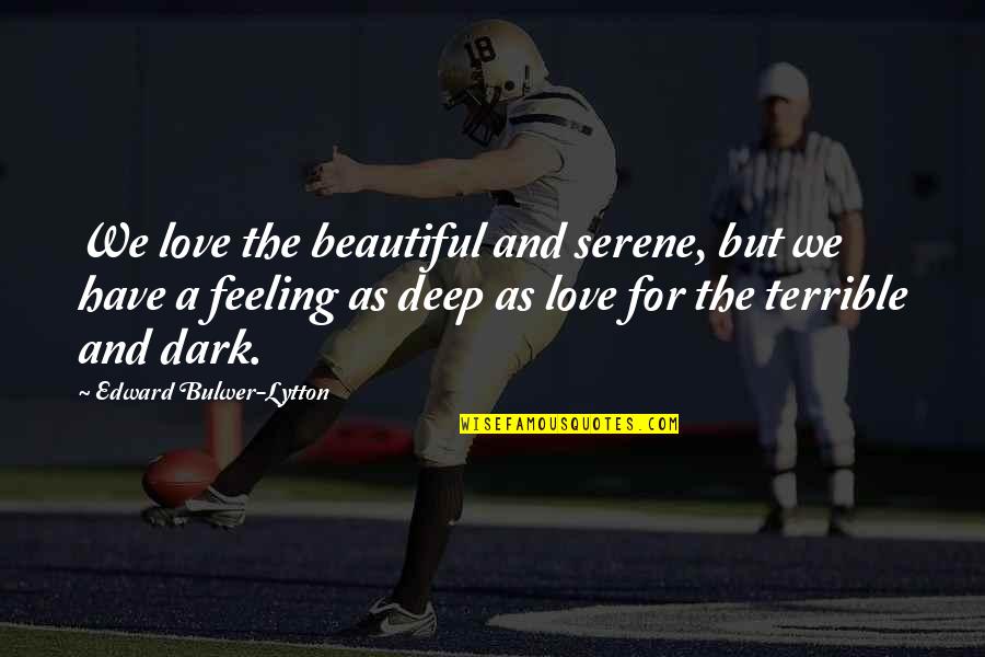 The 1957 Quotes By Edward Bulwer-Lytton: We love the beautiful and serene, but we