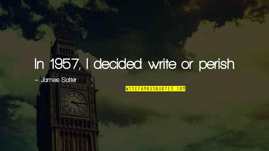 The 1957 Quotes By James Salter: In 1957, I decided: write or perish.