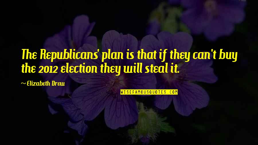 The 2012 Election Quotes By Elizabeth Drew: The Republicans' plan is that if they can't The 2012 Election Quotes By Elizabeth Drew: The Republicans' plan is that if they can't