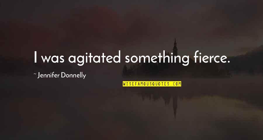 The 23rd Psalm Quotes By Jennifer Donnelly: I was agitated something fierce. The 23rd Psalm Quotes By Jennifer Donnelly: I was agitated something fierce.